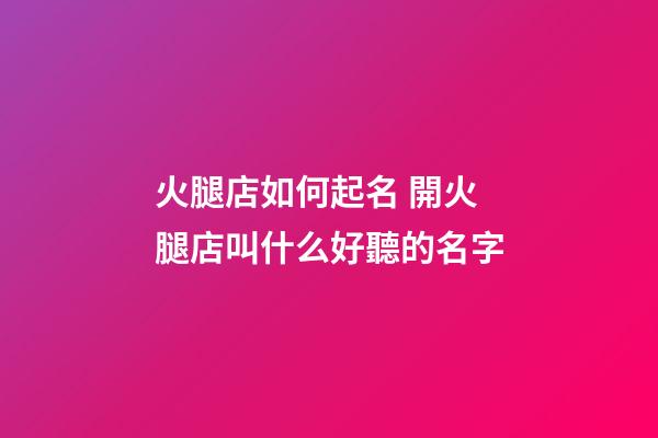 火腿店如何起名 開火腿店叫什么好聽的名字-第1張-店鋪起名-玄機派